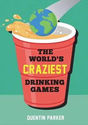 Les jeux à boire les plus fous du monde : Des jeux de fête amusants du monde entier pour animer n'importe quel événement social. - The World's Craziest Drinking Games: Fun Party Games from Around the World to Liven Up Any Social Event
