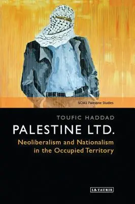 Palestine Ltd : néolibéralisme et nationalisme dans le territoire occupé - Palestine Ltd.: Neoliberalism and Nationalism in the Occupied Territory