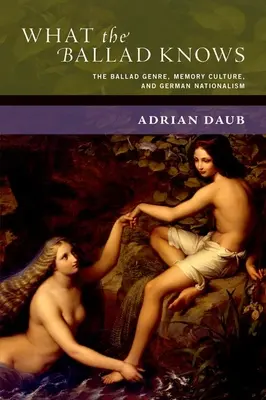 Ce que sait la ballade : le genre de la ballade, la culture de la mémoire et le nationalisme allemand - What the Ballad Knows: The Ballad Genre, Memory Culture, and German Nationalism