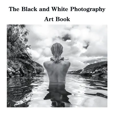 Le livre d'art de la photographie en noir et blanc - The Black and White Photography Art Book