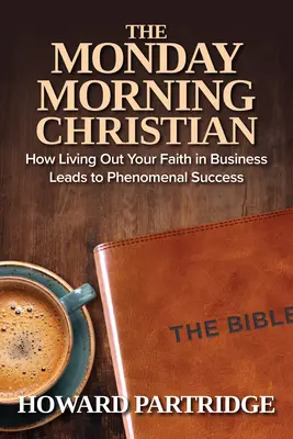 Le chrétien du lundi matin : comment vivre sa foi dans les affaires conduit à un succès phénoménal - The Monday Morning Christian: How Living Out Your Faith in Business Leads to Phenomenal Success