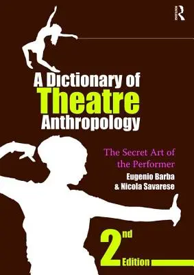 Dictionnaire d'anthropologie théâtrale : L'art secret de l'interprète - A Dictionary of Theatre Anthropology: The Secret Art of the Performer