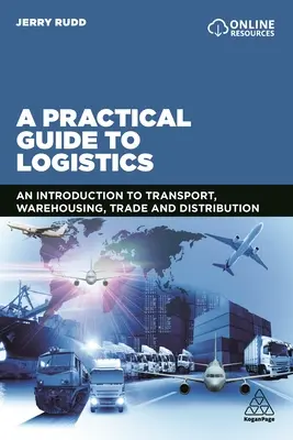 Guide pratique de la logistique : Une introduction au transport, à l'entreposage, au commerce et à la distribution - A Practical Guide to Logistics: An Introduction to Transport, Warehousing, Trade and Distribution