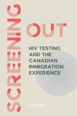 Screening Out : Le dépistage du VIH et l'expérience de l'immigration au Canada - Screening Out: HIV Testing and the Canadian Immigration Experience