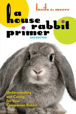 L'abc du lapin domestique, 2e édition : Comprendre et soigner son lapin de compagnie - A House Rabbit Primer, 2nd Edition: Understanding and Caring for Your Companion Rabbit