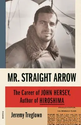 M. Flèche Droite : La carrière de John Hersey, auteur d'Hiroshima - Mr. Straight Arrow: The Career of John Hersey, Author of Hiroshima