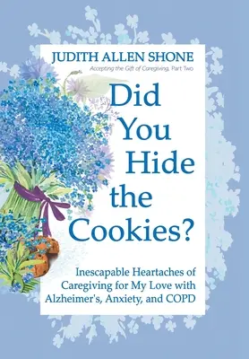 Avez-vous caché les biscuits ? Les maux de cœur inévitables de l'aide apportée à mon amour atteint de la maladie d'Alzheimer, d'anxiété et de MPOC - Did You Hide the Cookies?: Inescapable Heartaches of Caregiving for My Love with Alzheimer's, Anxiety, and COPD
