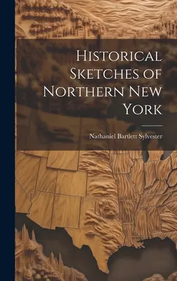 Esquisses historiques du nord de l'État de New York - Historical Sketches of Northern New York