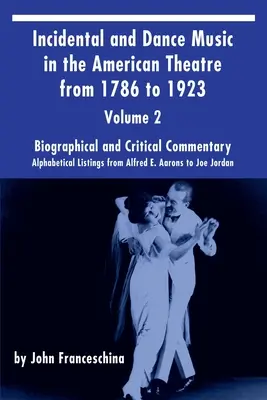 Musique de scène et de danse dans le théâtre américain de 1786 à 1923 Vol. 2 : listes alphabétiques d'Alfred E. Aarons à Joe Jordan - Incidental and Dance Music in the American Theatre from 1786 to 1923 Vol. 2: Alphabetical Listings from Alfred E. Aarons to Joe Jordan