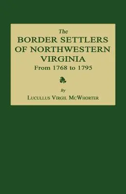 The Border Settlers of Northwestern Virginia from 1768 to 1795 : Embracing the Life of Jesse Hughes and Other Noted Scouts of the Great Woods of the Tr - The Border Settlers of Northwestern Virginia from 1768 to 1795: Embracing the Life of Jesse Hughes and Other Noted Scouts of the Great Woods of the Tr