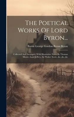 Les œuvres poétiques de Lord Byron... : Recueillies et arrangées, avec des notes d'illustration de Thomas Moore, Lord Jeffrey, Sir Walter Scott...&c.,&c.,&c - The Poetical Works Of Lord Byron...: Collected And Arranged, With Illustrative Notes By Thomas Moore, Lord Jeffrey, Sir Walter Scott...&c.,&c.,&c