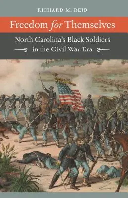 La liberté pour eux-mêmes : Les soldats noirs de Caroline du Nord à l'époque de la guerre civile - Freedom for Themselves: North Carolina's Black Soldiers in the Civil War Era