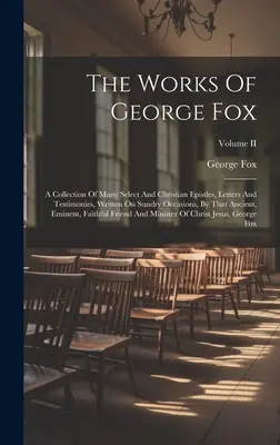 Les œuvres de George Fox : Un recueil de nombreuses épîtres, lettres et témoignages choisis et chrétiens, écrits à diverses occasions par cet ancien... - The Works Of George Fox: A Collection Of Many Select And Christian Epistles, Letters And Testimonies, Written On Sundry Occasions, By That Anci