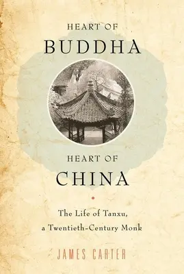 Le cœur du Bouddha, le cœur de la Chine : La vie de Tanxu, un moine du XXe siècle - Heart of Buddha, Heart of China: The Life of Tanxu, a Twentieth Century Monk