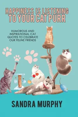 Le bonheur, c'est d'écouter son chat ronronner : des citations humoristiques et inspirantes sur les chats pour célébrer nos amis félins - Happiness Is Listening to Your Cat Purr: Humorous and Inspirational Cat Quotes to Celebrate Our Feline Friends