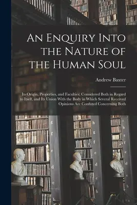 Enquête sur la nature de l'âme humaine : son origine, ses propriétés et ses facultés ; considérée à la fois en elle-même et dans son union avec le corps. - An Enquiry Into the Nature of the Human Soul: Its Origin, Properties, and Faculties; Considered Both in Regard to Itself, and Its Union With the Body