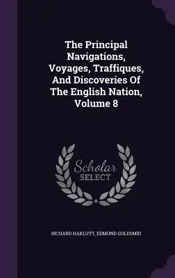 Les principales navigations, voyages, traffiques et découvertes de la nation anglaise, volume 8 - The Principal Navigations, Voyages, Traffiques, And Discoveries Of The English Nation, Volume 8