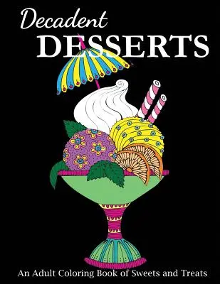 Desserts décadents : Un livre de coloriage pour adultes sur les sucreries et les gâteries - Decadent Desserts: An Adult Coloring Book of Sweets and Treats