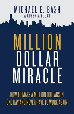 Miracle du million de dollars : comment gagner un million de dollars en un jour et ne plus jamais avoir à travailler - Million Dollar Miracle: How to Make a Million Dollars in One Day and Never Have To Work Again