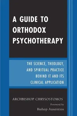 Guide de la psychothérapie orthodoxe : La science, la théologie et la pratique spirituelle qui la sous-tendent et ses applications cliniques - A Guide to Orthodox Psychotherapy: The Science, Theology, and Spiritual Practice Behind It and Its Clinical Applications