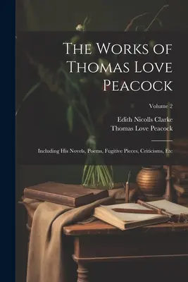 Les œuvres de Thomas Love Peacock : Incluant ses romans, poèmes, pièces fugitives, critiques, etc. ; Volume 2 - The Works of Thomas Love Peacock: Including His Novels, Poems, Fugitive Pieces, Criticisms, Etc; Volume 2