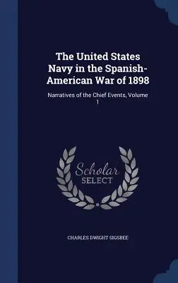 La marine américaine dans la guerre hispano-américaine de 1898 : Narratives of the Chief Events, Volume 1 - The United States Navy in the Spanish-American War of 1898: Narratives of the Chief Events, Volume 1