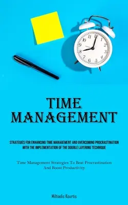 Gestion du temps : Les stratégies pour améliorer la gestion du temps et vaincre la procrastination grâce à la mise en œuvre de la double couche - Time Management: Strategies For Enhancing Time Management And Overcoming Procrastination With The Implementation Of The Double Layering