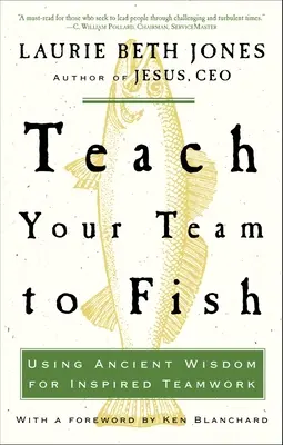 Apprenez à votre équipe à pêcher : Utiliser la sagesse ancienne pour un travail d'équipe inspiré - Teach Your Team to Fish: Using Ancient Wisdom for Inspired Teamwork