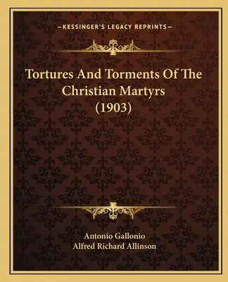Tortures et tourments des martyrs chrétiens (1903) - Tortures And Torments Of The Christian Martyrs (1903)