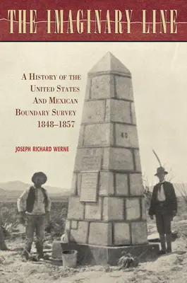 La ligne imaginaire : Une histoire du relevé des frontières entre les États-Unis et le Mexique, 1848-1857 - The Imaginary Line: A History of the United States and Mexican Boundary Survey, 1848-1857