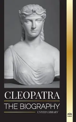 Cléopâtre : la biographie et la vie de la fille du Nil égyptien et dernière reine d'Égypte. - Cleopatra: The Biography and Life of the Egyptian Nile's Daughter, and Last Queen of Egypt