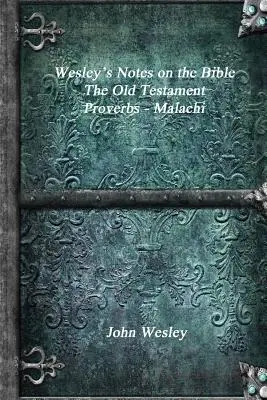 Notes de Wesley sur la Bible - L'Ancien Testament : Proverbes - Malachie - Wesley's Notes on the Bible - The Old Testament: Proverbs - Malachi