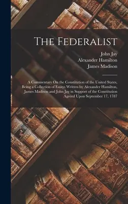 Le Fédéraliste : Un commentaire sur la Constitution des États-Unis, une collection d'essais écrits par Alexander Hamilton, Jam - The Federalist: A Commentary On the Constitution of the United States, Being a Collection of Essays Written by Alexander Hamilton, Jam