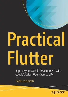 Practical Flutter : Améliorez votre développement mobile avec le dernier SDK Open-Source de Google - Practical Flutter: Improve Your Mobile Development with Google's Latest Open-Source SDK