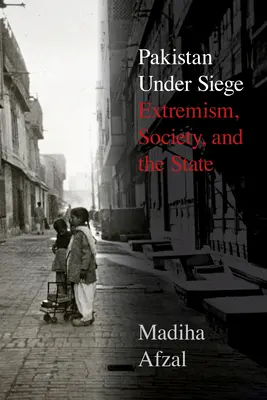 Le Pakistan en état de siège : l'extrémisme, la société et l'État - Pakistan Under Siege: Extremism, Society, and the State