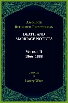 Associated Reformed Presbyterian Death And Marriage Notices Volume II : 1866-1888 - Associated Reformed Presbyterian Death And Marriage Notices Volume II: 1866-1888