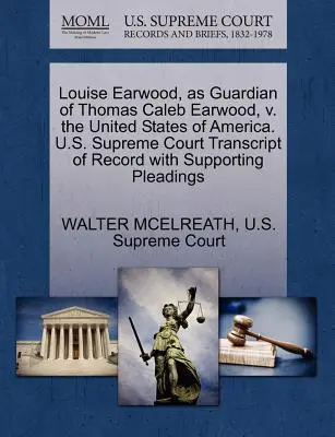 Louise Earwood, en tant que tutrice de Thomas Caleb Earwood, contre les États-Unis d'Amérique. U.S. Supreme Court Transcript of Record with Supporting Pleading - Louise Earwood, as Guardian of Thomas Caleb Earwood, V. the United States of America. U.S. Supreme Court Transcript of Record with Supporting Pleading