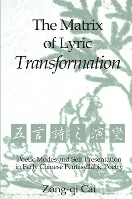 La matrice de la transformation lyrique : Modes poétiques et présentation de soi dans la poésie pentasyllabique chinoise ancienne - The Matrix of Lyric Transformation: Poetic Modes and Self-Presentation in Early Chinese Pentasyllabic Poetry