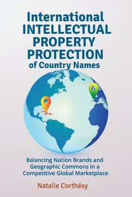 Protection internationale de la propriété intellectuelle des noms de pays : L'équilibre entre les marques nationales et les biens communs géographiques dans un marché mondial concurrentiel - International Intellectual Property Protection of Country Names: Balancing Nation Brands and Geographic Commons in a Competitive Global Marketplace