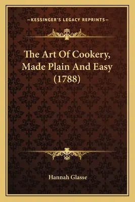 L'art de la cuisine, simple et facile (1788) - The Art Of Cookery, Made Plain And Easy (1788)