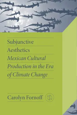 Esthétique du subjonctif : La production culturelle mexicaine à l'ère du changement climatique - Subjunctive Aesthetics: Mexican Cultural Production in the Era of Climate Change