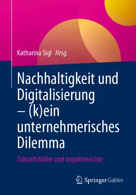 Nachhaltigkeit Und Digitalisierung - (K)Ein Unternehmerisches Dilemma : Zukunftsbilder Und Impulsberichte - Nachhaltigkeit Und Digitalisierung - (K)Ein Unternehmerisches Dilemma: Zukunftsbilder Und Impulsberichte