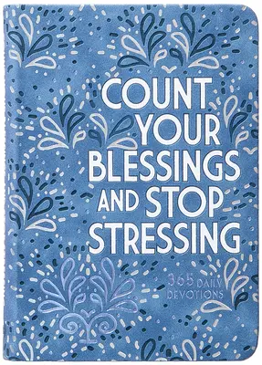 Comptez vos bénédictions et arrêtez de stresser : 365 Devotions quotidiennes - Count Your Blessings and Stop Stressing: 365 Daily Devotions