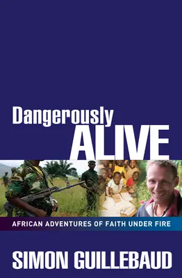 Dangereusement vivant : Aventures africaines de la foi sous le feu - Dangerously Alive: African Adventures of Faith Under Fire