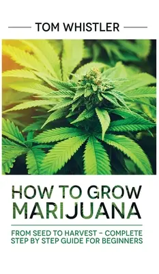 Marijuana : Comment cultiver de la marijuana : De la graine à la récolte - Guide complet étape par étape pour les débutants - Marijuana: How to Grow Marijuana: From Seed to Harvest - Complete Step by Step Guide for Beginners