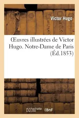 Victor Hugo's Illustrious Works. Notre Dame de Paris - Oeuvres Illustres de Victor Hugo. Notre Dame de Paris