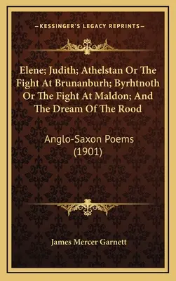 Elene ; Judith ; Athelstan ou le combat de Brunanburh ; Byrhtnoth ou le combat de Maldon ; et le rêve de Rood : Poèmes anglo-saxons - Elene; Judith; Athelstan Or The Fight At Brunanburh; Byrhtnoth Or The Fight At Maldon; And The Dream Of The Rood: Anglo-Saxon Poems