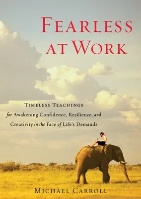 Sans peur au travail : Des enseignements intemporels pour éveiller la confiance, la résilience et la créativité face aux exigences de la vie. - Fearless at Work: Timeless Teachings for Awakening Confidence, Resilience, and Creativity in the Face of Life's Demands