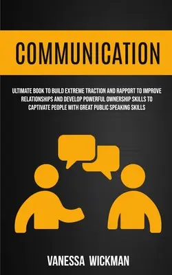 Communication : L'art d'être à l'écoute de ses clients et de leurs besoins, et d'être à l'écoute des autres. - Communication: Ultimate Book To Build Extreme Traction And Rapport To Improve Relationships And Develop Powerful Ownership Skills To