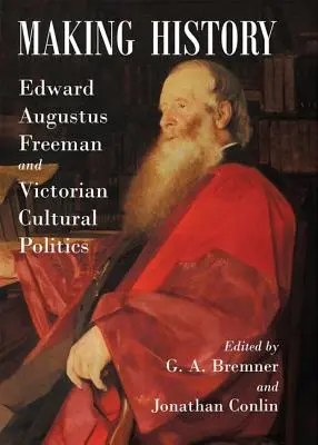 Faire de l'histoire : Edward Augustus Freeman et la politique culturelle victorienne - Making History: Edward Augustus Freeman and Victorian Cultural Politics